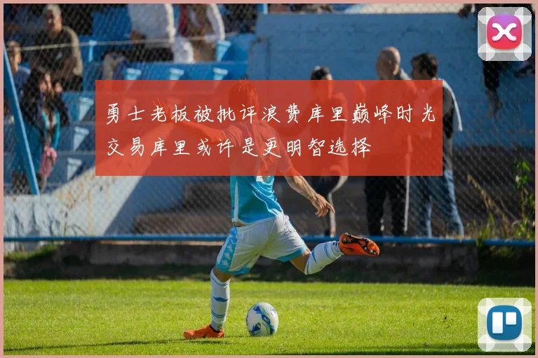 勇士老板被批评浪费库里巅峰时光交易库里或许是更明智选择