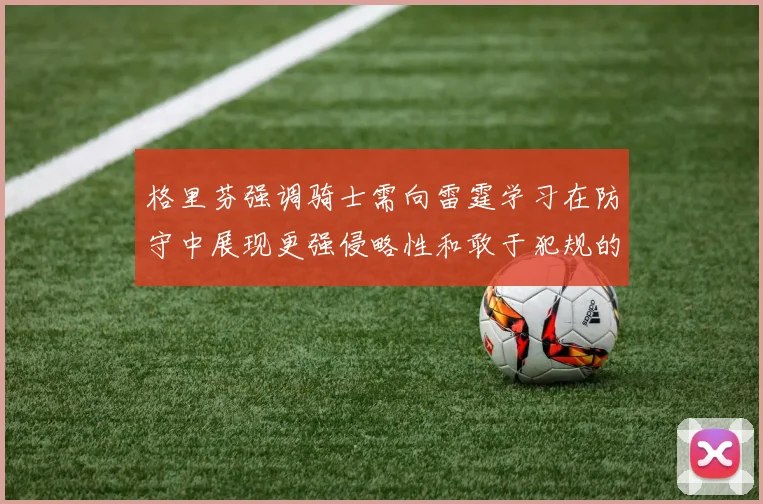 格里芬强调骑士需向雷霆学习在防守中展现更强侵略性和敢于犯规的态度