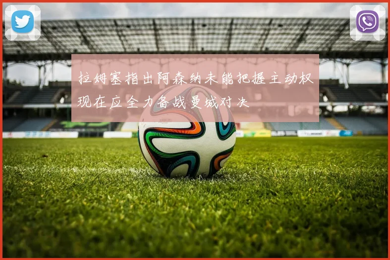 拉姆塞指出阿森纳未能把握主动权现在应全力备战曼城对决