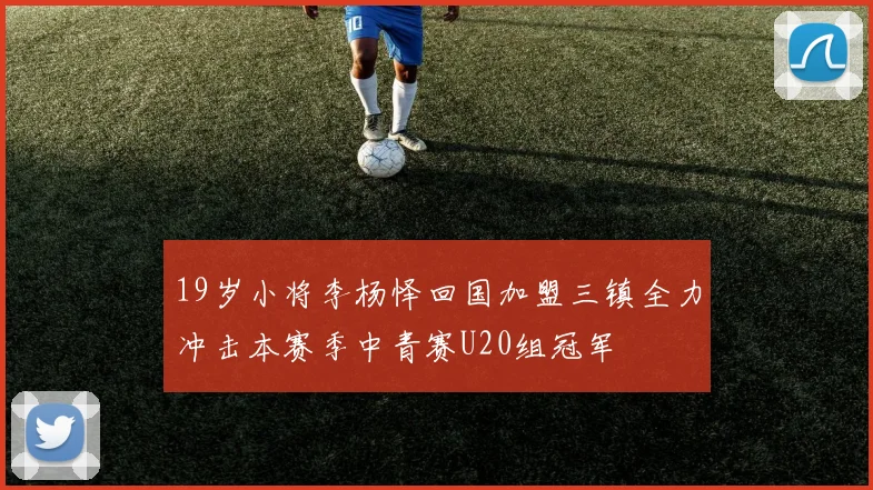 19岁小将李杨怿回国加盟三镇全力冲击本赛季中青赛U20组冠军
