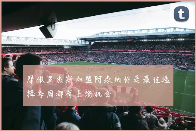 摩根罗杰斯加盟阿森纳将是最佳选择每周都有上场机会