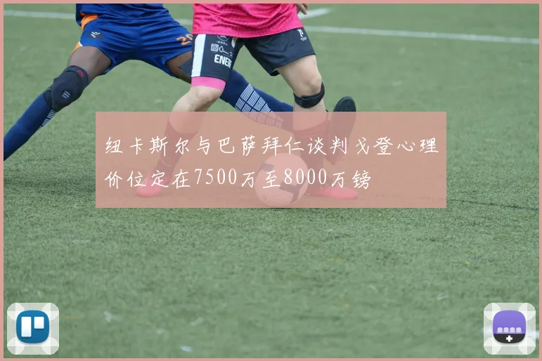 纽卡斯尔与巴萨拜仁谈判戈登心理价位定在7500万至8000万镑
