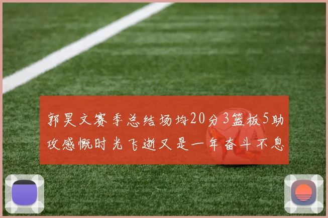郭昊文赛季总结场均20分3篮板5助攻感慨时光飞逝又是一年奋斗不息