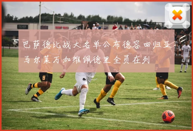 巴萨德比战大名单公布德容回归亚马尔莱万加维佩德里全员在列