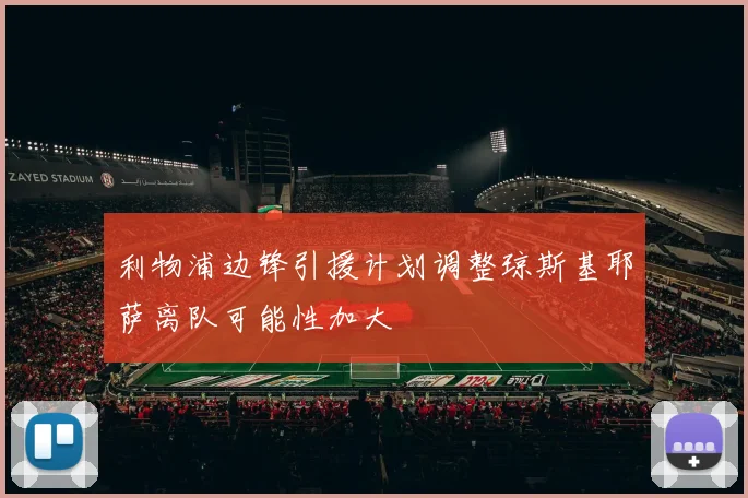 利物浦边锋引援计划调整琼斯基耶萨离队可能性加大