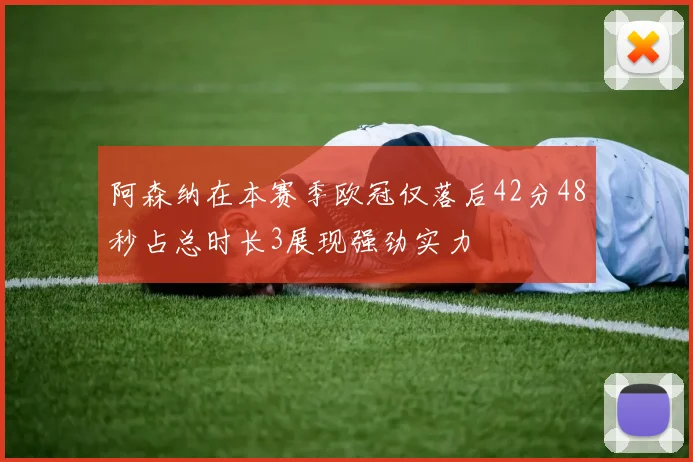 阿森纳在本赛季欧冠仅落后42分48秒占总时长3展现强劲实力
