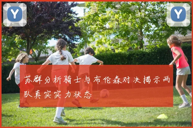苏群分析骑士与布伦森对决揭示两队真实实力状态