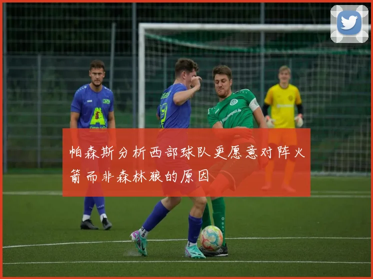 帕森斯分析西部球队更愿意对阵火箭而非森林狼的原因